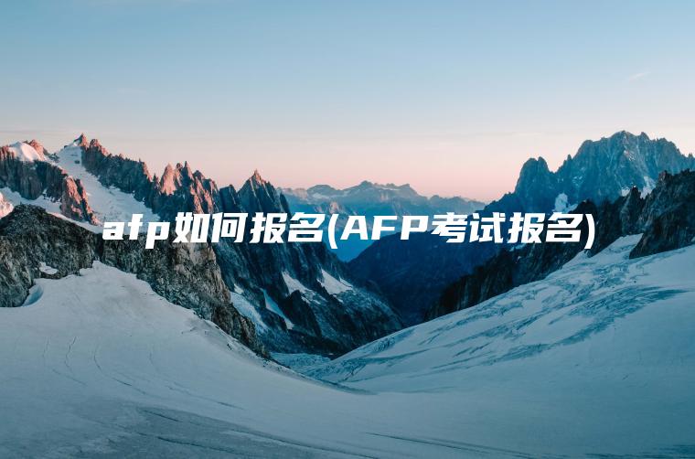 afp如何报名(AFP考试报名)