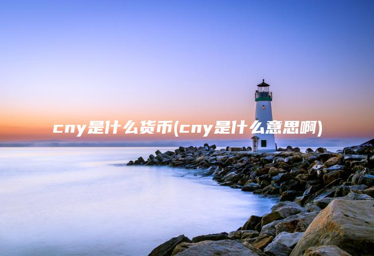 cny是什么货币(cny是什么意思啊)