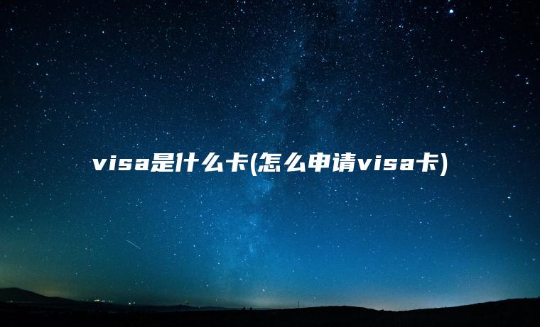 visa是什么卡(怎么申请visa卡)