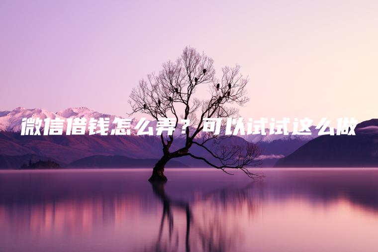 微信借钱怎么弄？可以试试这么做