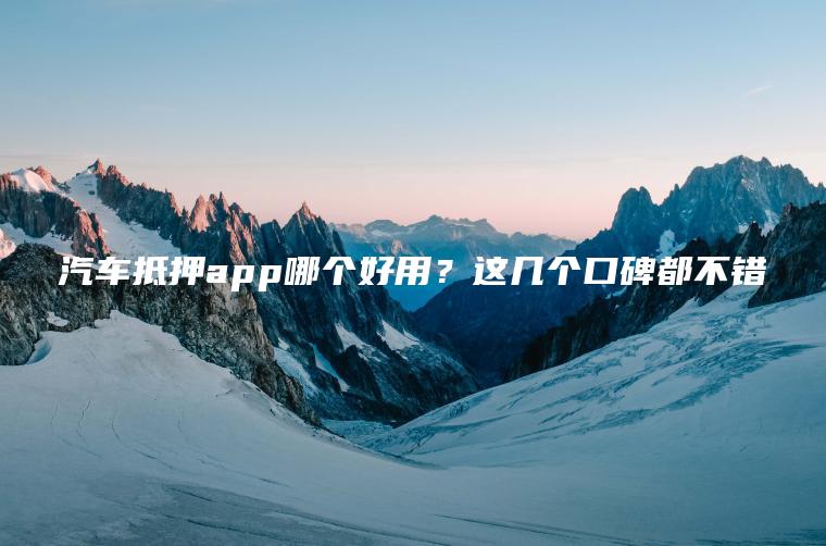 汽车抵押app哪个好用？这几个口碑都不错