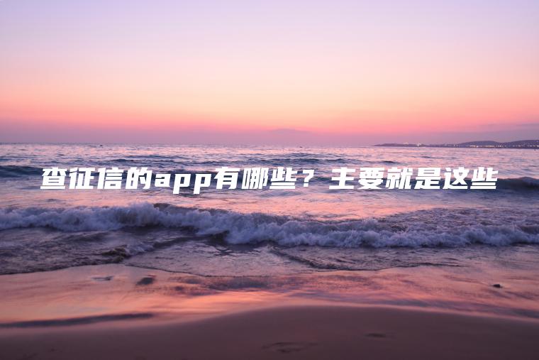 查征信的app有哪些？主要就是这些