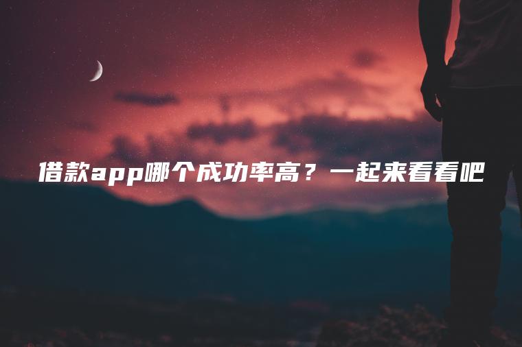 借款app哪个成功率高？一起来看看吧