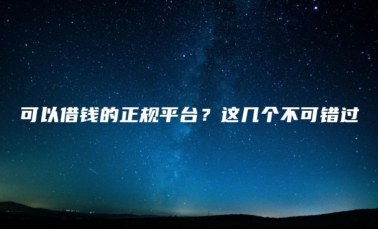 可以借钱的正规平台？这几个不可错过