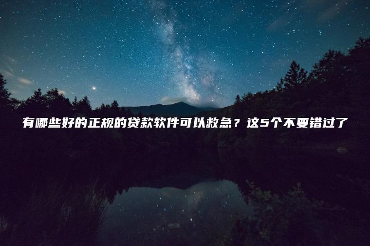 有哪些好的正规的贷款软件可以救急？这5个不要错过了