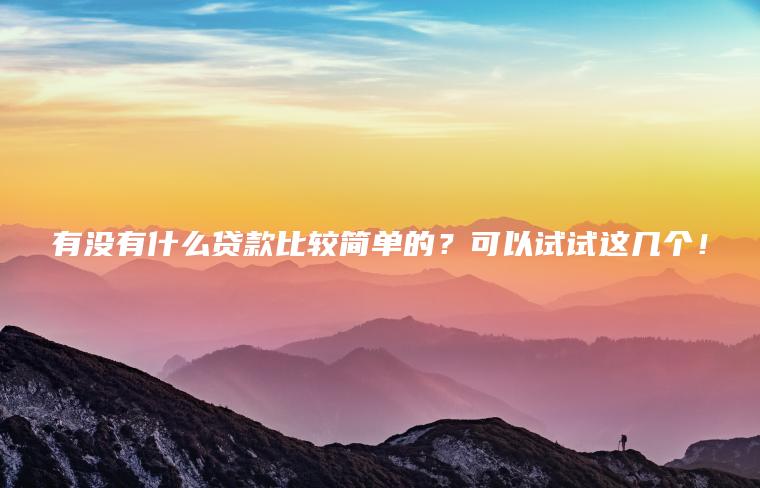 有没有什么贷款比较简单的？可以试试这几个！