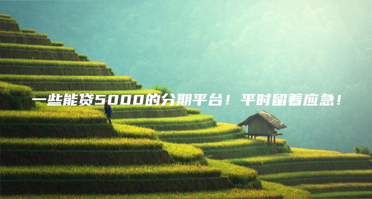 一些能贷5000的分期平台！平时留着应急！