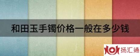 和田玉手镯价格一般在多少钱（解析和田玉手镯目前价格是多少）-1