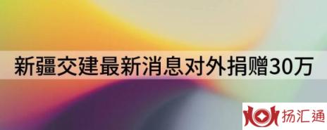 新疆交建最新消息（拟合计对外捐赠30万）-1