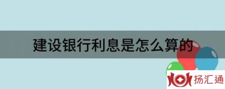 建设银行利息是怎么算的（一文带你了解建行最新存款利率）-1