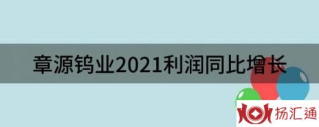 章源钨业最新消息（2021利润同比增长342.09%）-1