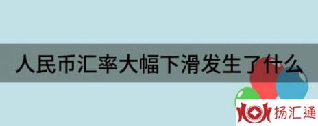 人民币汇率大幅下滑发生了什么（分享人民币汇率下滑的原因）-1