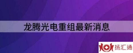 龙腾光电重组最新消息（龙腾光电公司股权的进展公告分享）-1