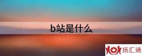 b站是什么（解析B站到底是什么）-1