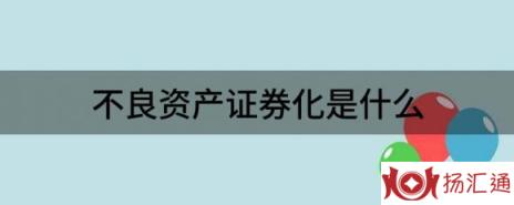 不良资产证券化是什么（解读不良资产证券化到底是个什么意思）-1