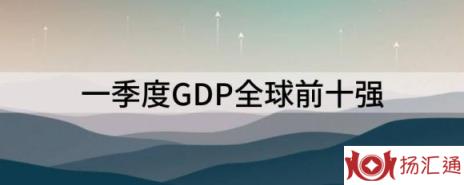 gdp世界排名2022（一季度GDP全球前十强）-1