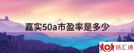 嘉实50a市盈率是多少（解读嘉实基本面50的指数）-1