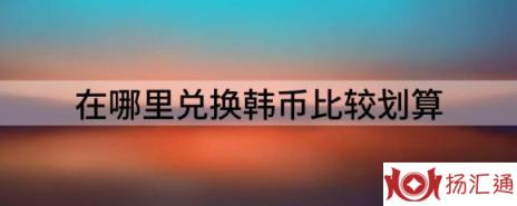 1000元人民币等于多少韩元（在哪里兑换韩币比较划算）-1