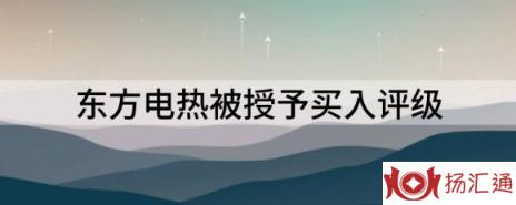 东方热电股票最新行情（东方电热被授予买入评级）-1