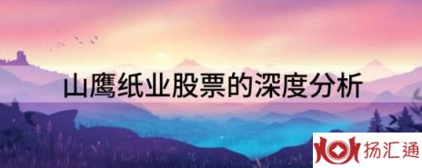 山鹰纸业股票的深度分析（山鹰纸业涨5.35%报5.12元 换手9.86%）-1