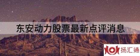 东安动力股票最新点评消息（多主力现身龙虎榜东安动力3日下跌18.59%）-1