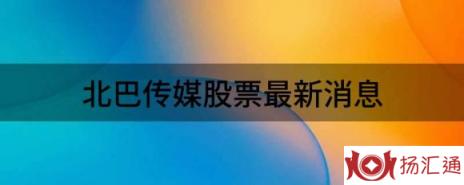 北巴传媒股票最新消息（北巴传媒涨3.56%报17.74元 换手2.76%）-1