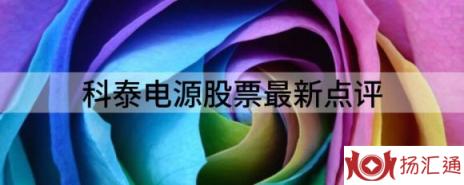 科泰电源股票最新点评（科泰电源跌5.46%报9.0元 换手2.52%）-1