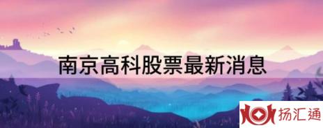 南京高科股票最新消息（南京高科跌9.23%报17.2元 换手1.52%）-1