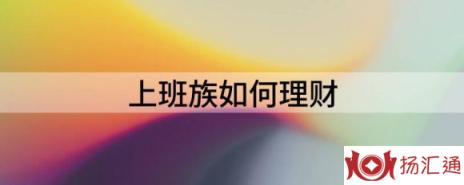 上班族如何理财（分享上班族的6个理财技巧）-1