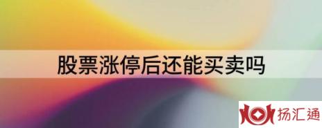 股票涨停后还能买卖吗（解读涨停的股票可不可以买）-1